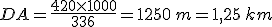 DA=\frac{420\times   1000}{336}=1250\,m=1,25\,km